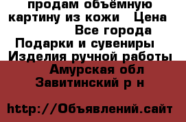 продам объёмную картину из кожи › Цена ­ 10 000 - Все города Подарки и сувениры » Изделия ручной работы   . Амурская обл.,Завитинский р-н